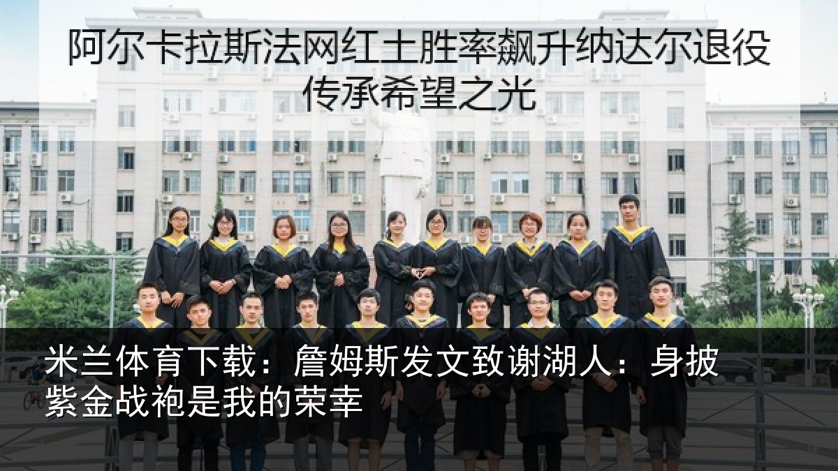 米兰体育下载：詹姆斯发文致谢湖人：身披紫金战袍是我的荣幸