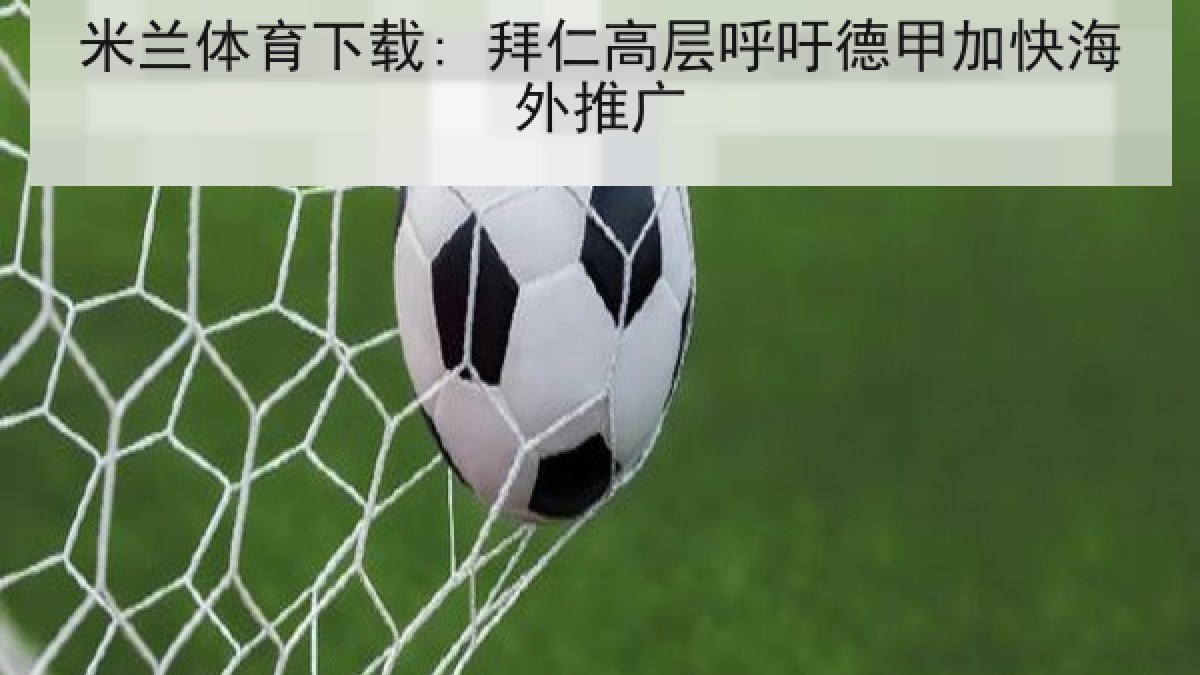 米兰体育下载: 拜仁高层呼吁德甲加快海外推广