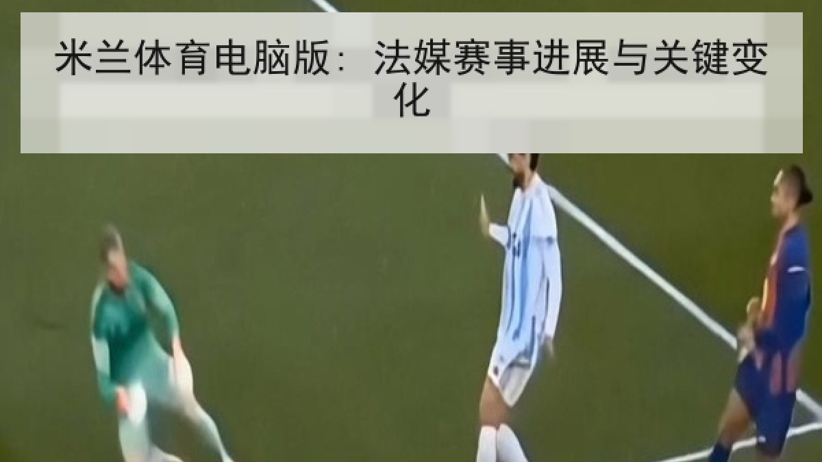 米兰体育电脑版: 法媒赛事进展与关键变化