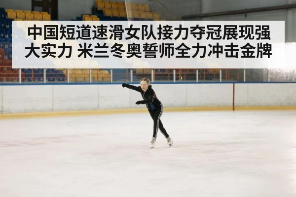中国短道速滑女队接力夺冠展现强大实力 米兰冬奥誓师全力冲击金牌