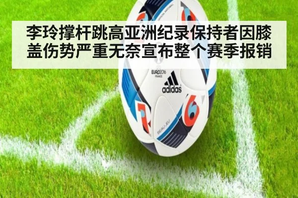 李玲撑杆跳高亚洲纪录保持者因膝盖伤势严重无奈宣布整个赛季报销