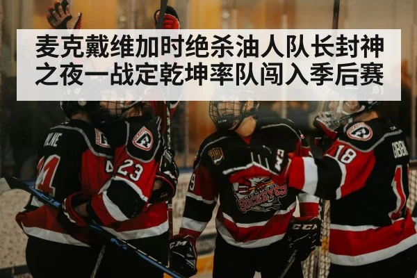 麦克戴维加时绝杀油人队长封神之夜一战定乾坤率队闯入季后赛